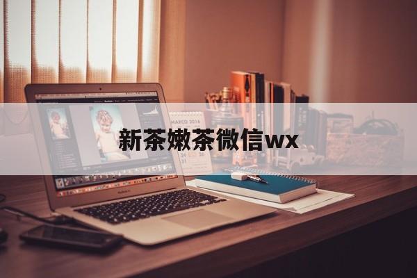 如东包含新茶嫩茶微信wx的词条
