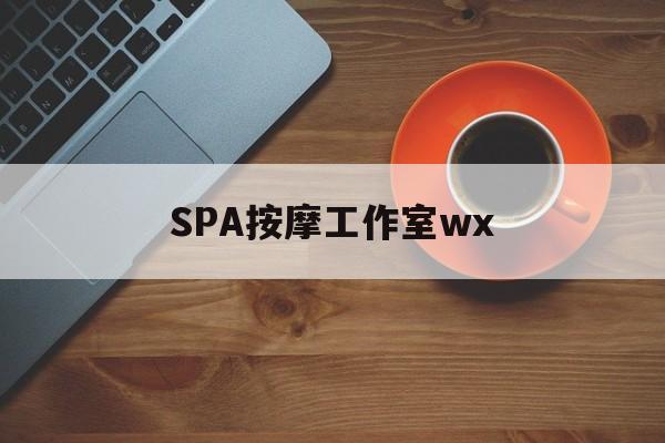 如东什么是spa按摩最新资讯（谁能告诉我哪里有如东SPA按摩工作室wx？）
