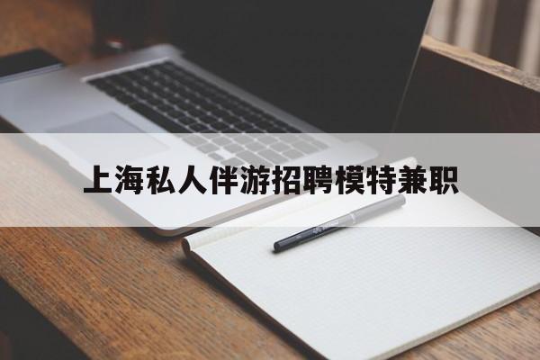如东关于上海私人伴游招聘模特兼职的信息